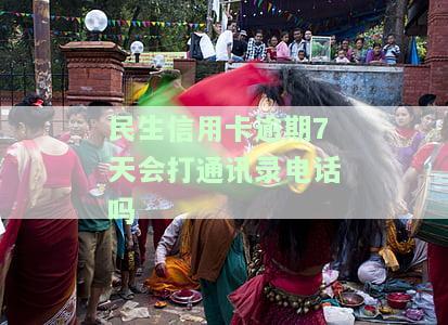 民生信用卡逾期7天会打通讯录电话吗安全吗，民生信用卡逾期7天是否会影响通讯录？安全风险如何避免？