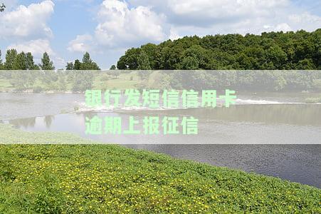 银行发短信信用卡逾期上报征信有影响吗，信用卡逾期未还，银行发送短信是否会影响个人征信记录？