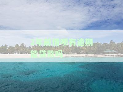 几年前的借呗逾期影响贷款吗？3年前逾期、2年前结清情况分析