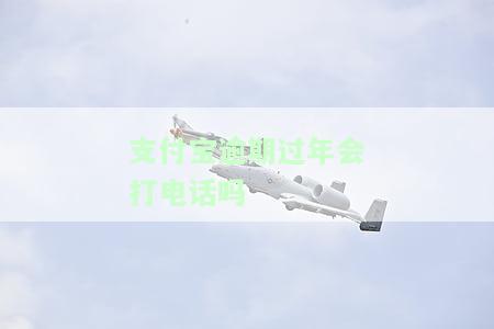 支付宝逾期过年会打电话吗？如何处理？