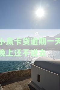 小赢卡贷逾期一天晚上还不进去