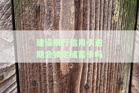 建设银行信用卡逾期会锁定蓄卡吗？如何解决？如果已扣款，应如何处理？建行有权扣其他银行卡吗？逾期后能否再办理建行蓄卡？其他银行逾期也会冻结建设银行信用卡吗？