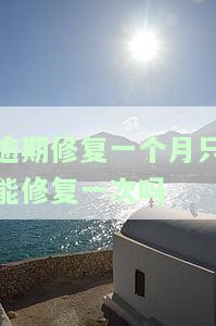 逾期修复一个月只能修复一次吗-逾期修复一个月只能修复一次吗