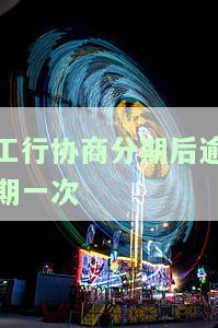 工商银行逾期后协商还款分期方案：多少期？手续费？如何操作？审批时间？最长多久？全攻略！