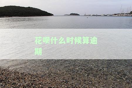 花呗什么时候算逾期-花呗什么时候算逾期的