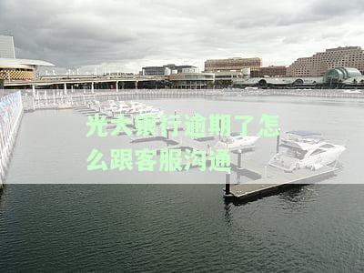 光大银行逾期了怎么跟客服沟通