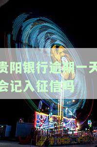 贵阳银行逾期一天会记入征信吗