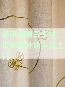 美团逾期三千块,说安排外访人员上门是真的吗，美团逾期三千块，真的会安排外访人员上门吗？