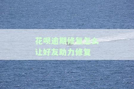 花呗逾期修复怎么让好友助力修复-花呗逾期修复怎么让好友助力修复呢