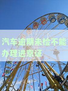 车没验能否办理进京证？未检验或无进京证车辆将受到何种处罚？