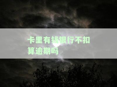 卡里有钱银行不扣算逾期吗-逾期多久会被列入失信人名单