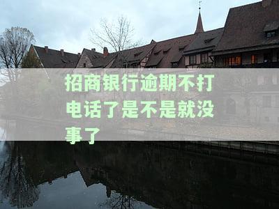 2020招商银行逾期俩个月了突然不打电话了，2020年招商银行逾期两个月未接电话，是否意味着催收停止？