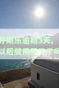 分期乐逾期3天,以后就用不了了吗