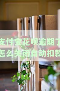 支付宝花呗逾期了，如何关闭自动扣款功能？