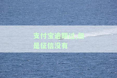 支付宝逾期上个人征信吗，支付宝逾期会否影响个人征信？你需要了解的事