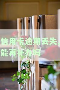 信用卡逾期丢失，能否再次补办？对信用有影响吗？