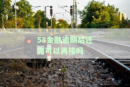 58金融有逾期还款还完了还可以继续借吗，58金融：逾期还款后能否继续借款？答案在这里！