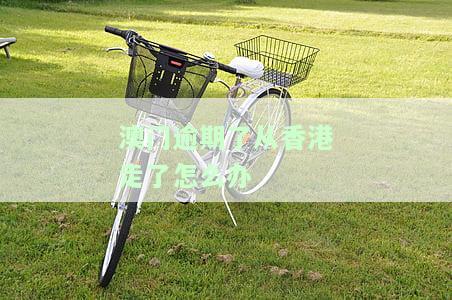 澳门逾期了从香港走了怎么办-澳门逾期了从香港走了怎么办理