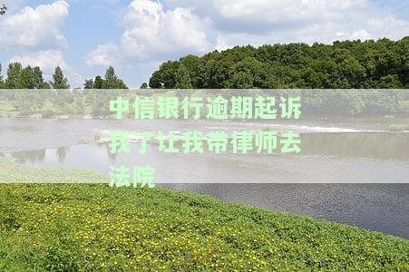 中信银行逾期说要起诉，真的会打电话给联系人吗？