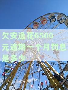 欠安逸花6500元逾期一个月罚息是多少-欠安逸花6500元逾期一个月罚息是多少钱