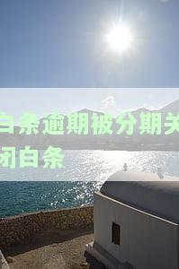 白条逾期被分期关闭白条会怎么样，白条逾期后，如果被分期关闭，会对账户产生什么影响？