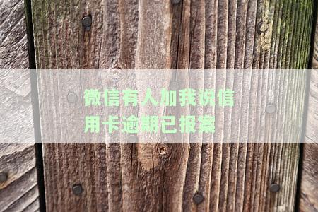 微信有人加我说信用卡逾期已报案：真的吗？安全吗？