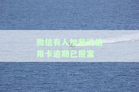 微信有人加我说我逾期，微信提示逾期，陌生人加我称可解决？警惕网络诈骗！