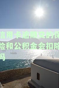 信用卡逾期交的保险和公积金会扣除吗？怎么办？公积金贷款受影响吗？