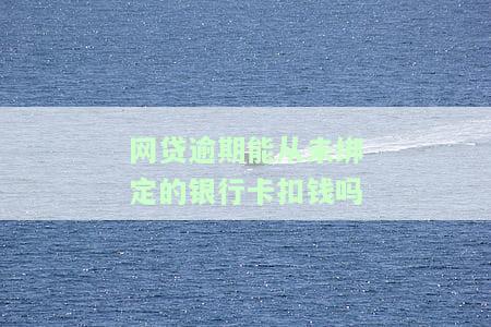 网贷没还绑定的银行卡会自动扣款吗，网贷未还款，绑定的银行卡会被自动扣款吗？