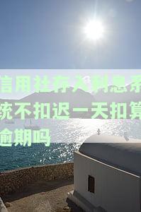 信用社存入利息系统不扣一天扣算逾期吗怎么办，信用社存款利息扣除，是否算逾期？解决方案探讨