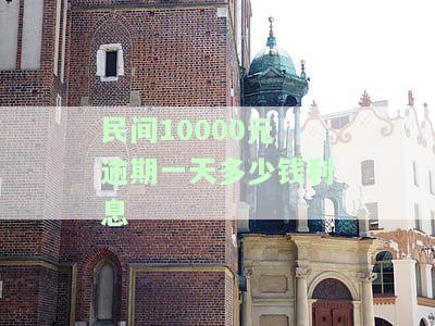 一万元逾期一天会产生多少利息？民间借贷、本金与实际费用全解答