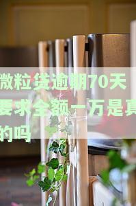 微粒贷逾期70天要求全额一万是真的吗吗，微粒贷逾期70天需还全额一万？真相大揭秘！