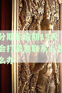 分期乐逾期15天会打紧急联系人怎么办-分期乐逾期几天会打电话给紧急联系人