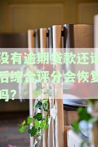 没有逾期贷款还请后综合评分会恢复吗，逾期贷款已还清，综合评分能否恢复正常？