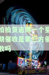 拍拍贷逾期一个星期催收是第三方催收吗-拍拍贷逾期一个星期催收是第三方催收吗