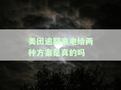 美团逾期来电给两种方案是真的吗吗，美团逾期：来电给两种方案，是否真实有效？
