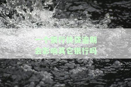 一个银行快贷逾期是否会影响其他银行？如何处理？逾期一天会上征信吗？银行快贷的影响与信用的关系是什么？