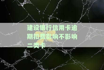 建设银行信用卡逾期扣费影响不影响二类卡-建设银行信用卡逾期扣费影响不影响二类卡使用