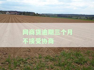 网商贷逾期三个月不接受协商