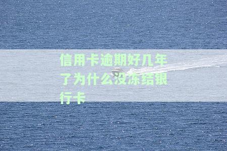 信用卡逾期好几年了为什么没冻结银行卡