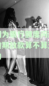 银行额度问题放不下来导致买方逾期，银行额度问题：买方为何会逾期还款？
