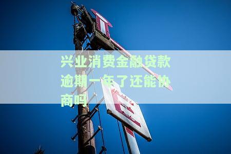 兴业消费金融贷款逾期一年了还能协商吗