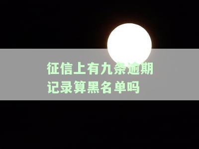 征信上有九条逾期记录算黑名单吗？如何解决？