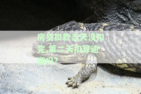 房贷扣款当天没扣完,第二天扣算逾期吗，房贷扣款疑问：扣款当天未完成，次日会算逾期吗？