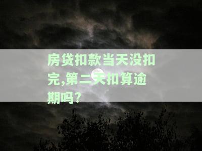 房贷扣款当天没扣完,第二天扣算逾期吗?-房贷扣款当天没扣完,第二天扣算逾期吗