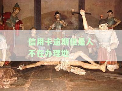 信用卡逾期但是人不在办理地