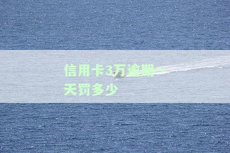 信用卡3万逾期一天利息多少？滞纳金如何计算？