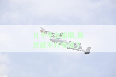 几个平台逾期,突然就不打电话了怎么回事，为何多个平台逾期后停止电话催收？