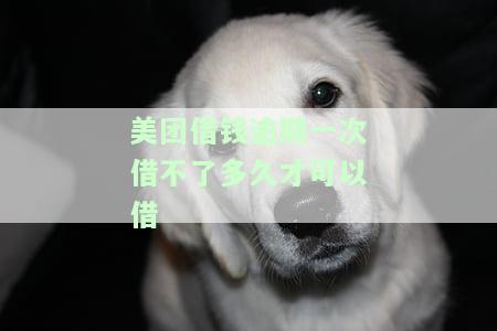 美团借钱逾期一次会影响再次借款吗？需要多久才能再借出来？