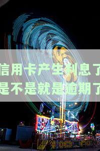 信用卡产生利息是否等于逾期？如何处理？